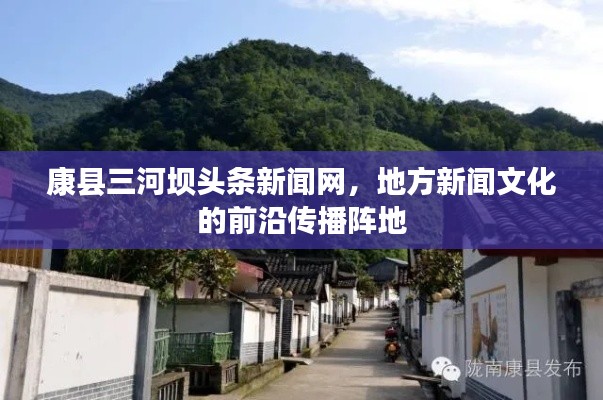 康县三河坝头条新闻网，地方新闻文化的前沿传播阵地