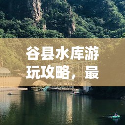 谷县水库游玩攻略，最新指南来啦！
