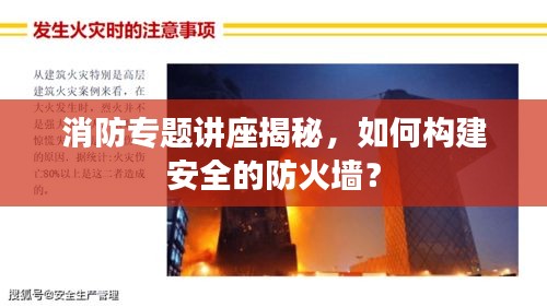 消防专题讲座揭秘，如何构建安全的防火墙？