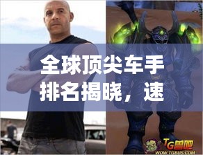 全球顶尖车手排名揭晓，速度与激情的竞技场之战