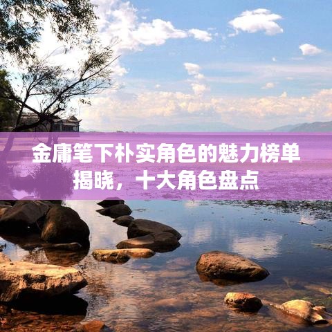 金庸笔下朴实角色的魅力榜单揭晓，十大角色盘点
