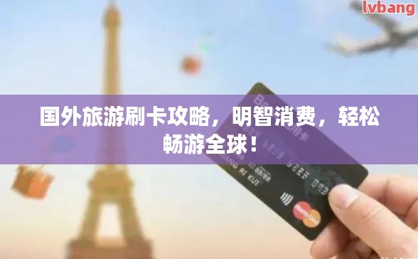 国外旅游刷卡攻略，明智消费，轻松畅游全球！