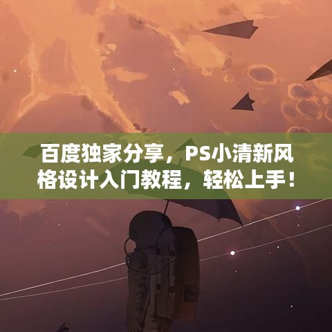 百度独家分享，PS小清新风格设计入门教程，轻松上手！
