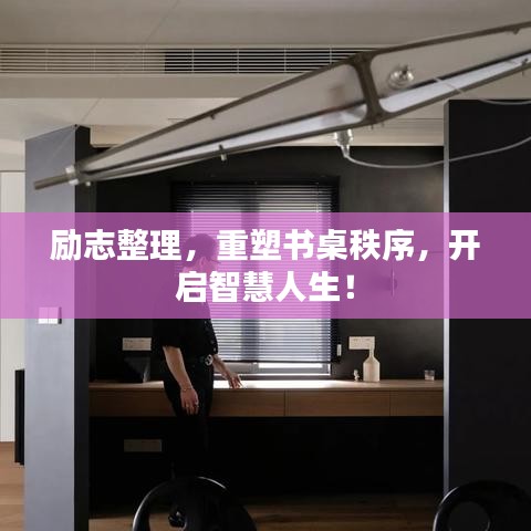 励志整理，重塑书桌秩序，开启智慧人生！