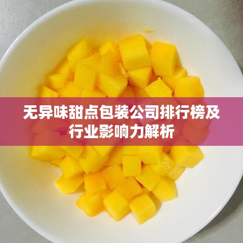 无异味甜点包装公司排行榜及行业影响力解析