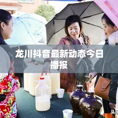 龙川抖音最新动态今日播报