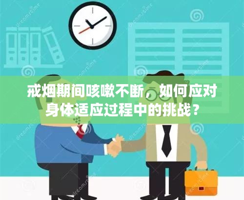 戒烟期间咳嗽不断，如何应对身体适应过程中的挑战？