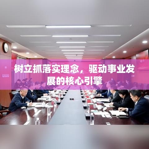 树立抓落实理念，驱动事业发展的核心引擎