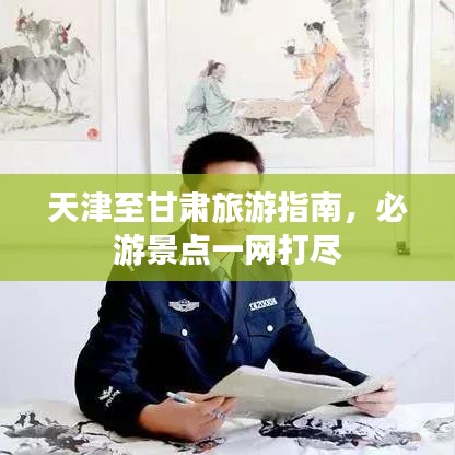 天津至甘肃旅游指南，必游景点一网打尽