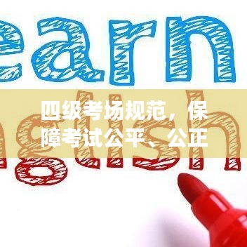 四级考场规范，保障考试公平、公正，营造和谐考试环境