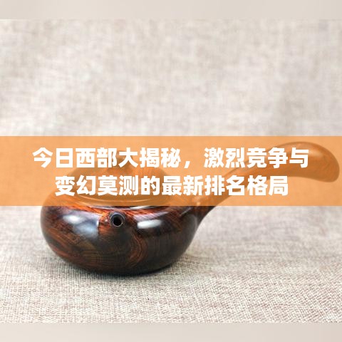 今日西部大揭秘，激烈竞争与变幻莫测的最新排名格局