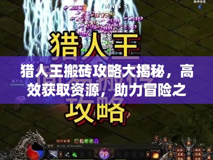 猎人王搬砖攻略大揭秘，高效获取资源，助力冒险之旅启程！