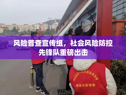 风险普查宣传组，社会风险防控先锋队重磅出击