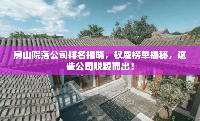 房山院落公司排名揭晓，权威榜单揭秘，这些公司脱颖而出！