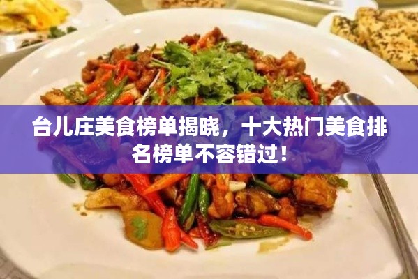台儿庄美食榜单揭晓，十大热门美食排名榜单不容错过！