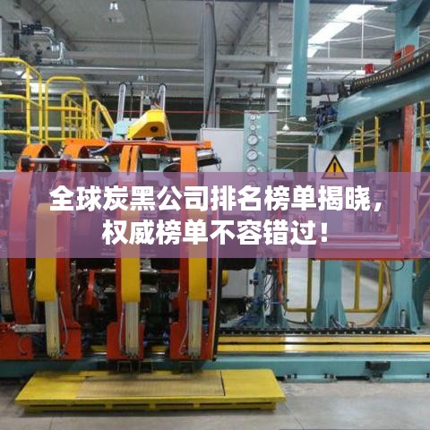 全球炭黑公司排名榜单揭晓，权威榜单不容错过！