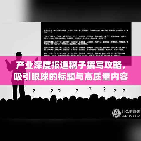 产业深度报道稿子撰写攻略，吸引眼球的标题与高质量内容结合