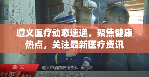 遵义医疗动态速递，聚焦健康热点，关注最新医疗资讯
