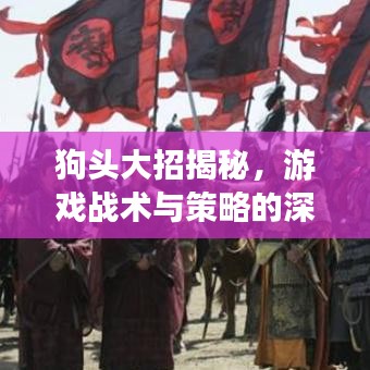 狗头大招揭秘，游戏战术与策略的深度解读