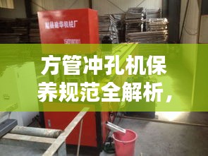 方管冲孔机保养规范全解析，维护要点一网打尽！