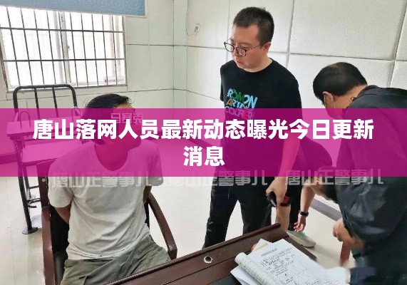 唐山落网人员最新动态曝光今日更新消息