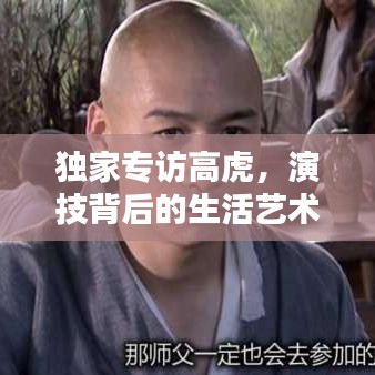 独家专访高虎，演技背后的生活艺术探讨