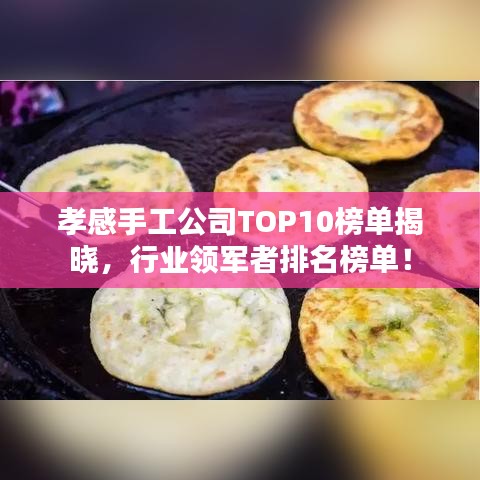 孝感手工公司TOP10榜单揭晓，行业领军者排名榜单！