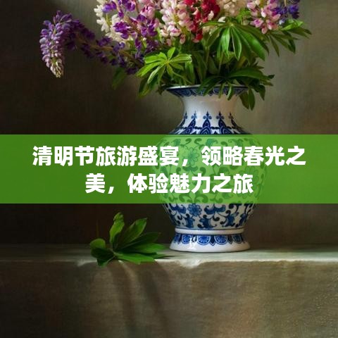 清明节旅游盛宴，领略春光之美，体验魅力之旅