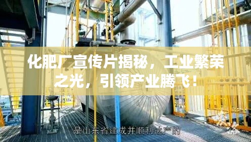 化肥厂宣传片揭秘，工业繁荣之光，引领产业腾飞！