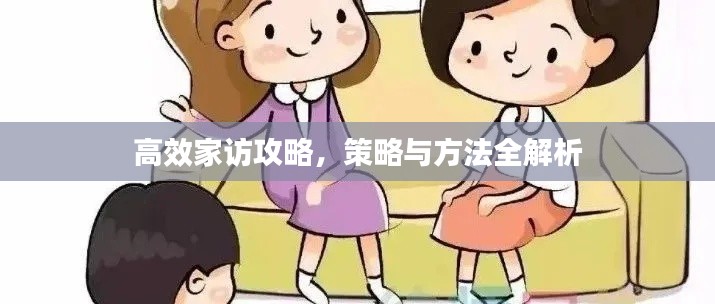 高效家访攻略，策略与方法全解析