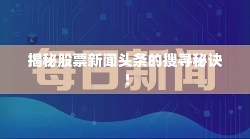 揭秘股票新闻头条的搜寻秘诀！