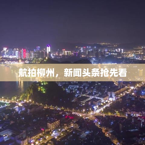 航拍柳州，新闻头条抢先看