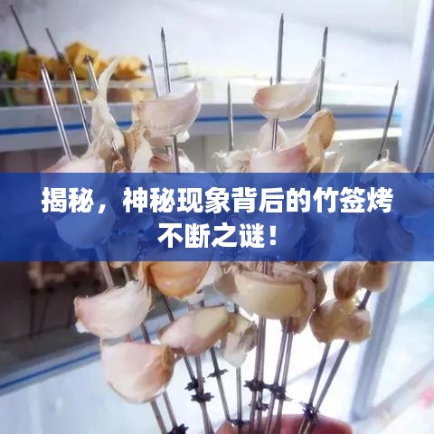 揭秘，神秘现象背后的竹签烤不断之谜！