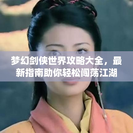 梦幻剑侠世界攻略大全，最新指南助你轻松闯荡江湖！