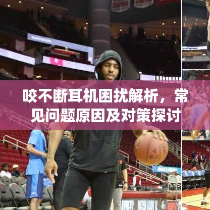 咬不断耳机困扰解析，常见问题原因及对策探讨