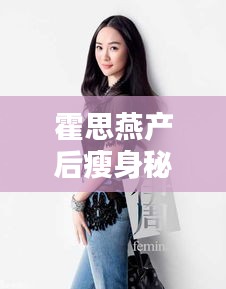 霍思燕产后瘦身秘籍，重塑身姿，魅力无限