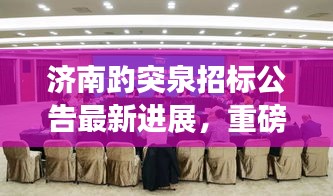 济南趵突泉招标公告最新进展，重磅动态，不容错过！
