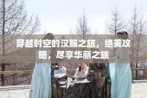 穿越时空的汉服之旅，绝美攻略，尽享华丽之旅