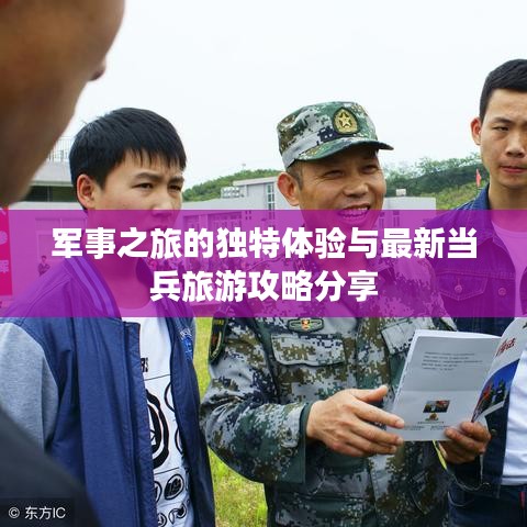 军事之旅的独特体验与最新当兵旅游攻略分享