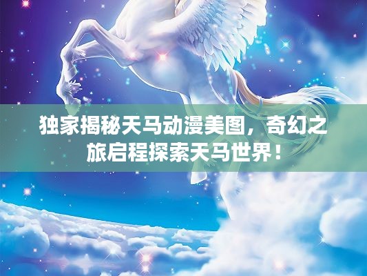 独家揭秘天马动漫美图，奇幻之旅启程探索天马世界！