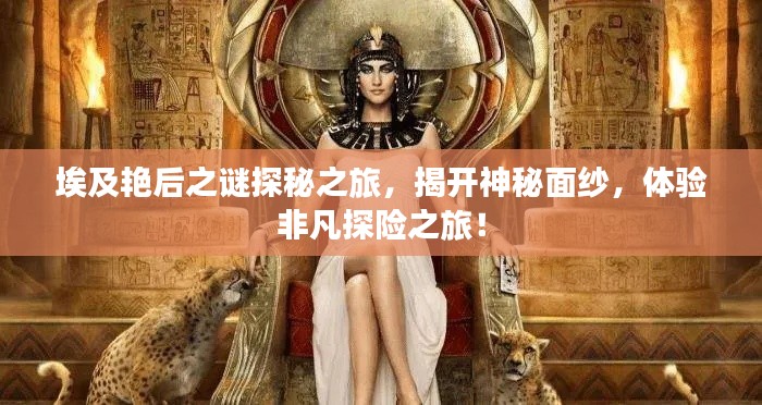 埃及艳后之谜探秘之旅，揭开神秘面纱，体验非凡探险之旅！