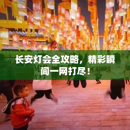 长安灯会全攻略，精彩瞬间一网打尽！