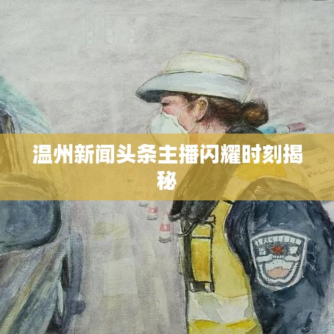温州新闻头条主播闪耀时刻揭秘