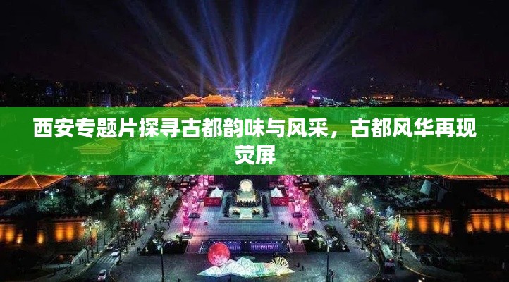 西安专题片探寻古都韵味与风采，古都风华再现荧屏