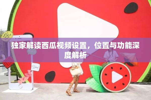 独家解读西瓜视频设置，位置与功能深度解析