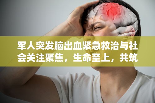 军人突发脑出血紧急救治与社会关注聚焦，生命至上，共筑健康防线