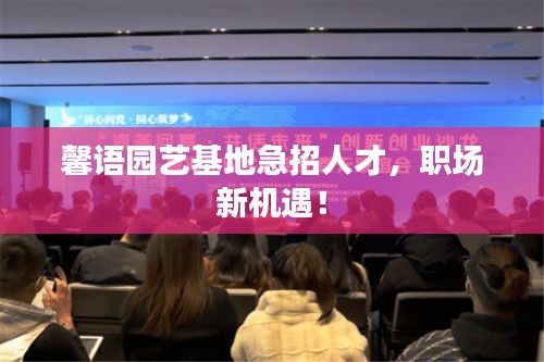 馨语园艺基地急招人才，职场新机遇！