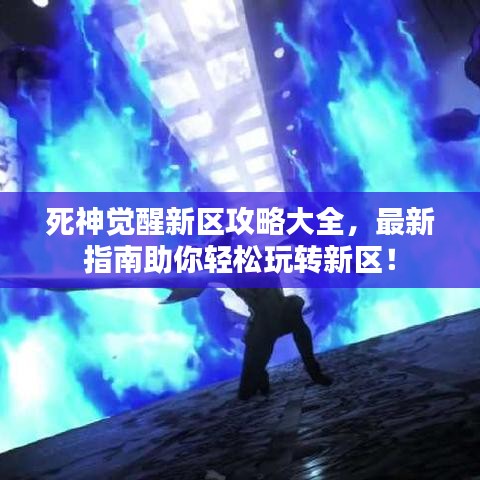 死神觉醒新区攻略大全，最新指南助你轻松玩转新区！