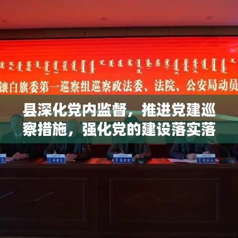 县深化党内监督，推进党建巡察措施，强化党的建设落实落地
