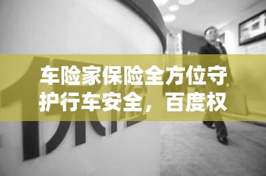 车险家保险全方位守护行车安全，百度权威推荐！